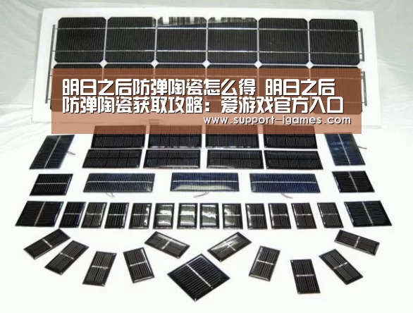 明日之后防弹陶瓷怎么得 明日之后防弹陶瓷获取攻略:爱游戏官方入口(图1) 爱游戏官网