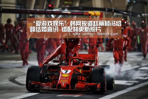 ‘爱游戏娱乐’韩网报道赵丽颖冯绍峰结婚喜讯 错配林更新照片(图1) 爱游戏官网