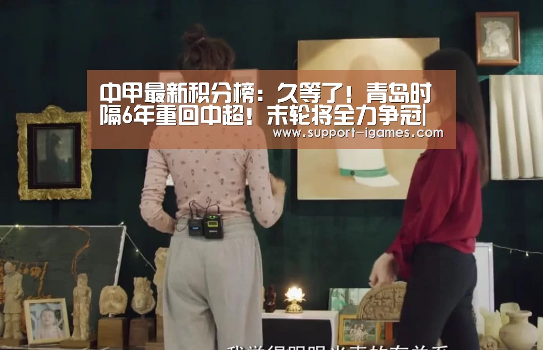 中甲最新积分榜:久等了!青岛时隔6年重回中超!末轮将全力争冠|爱游戏体育官网(图1) 爱游戏官方入口